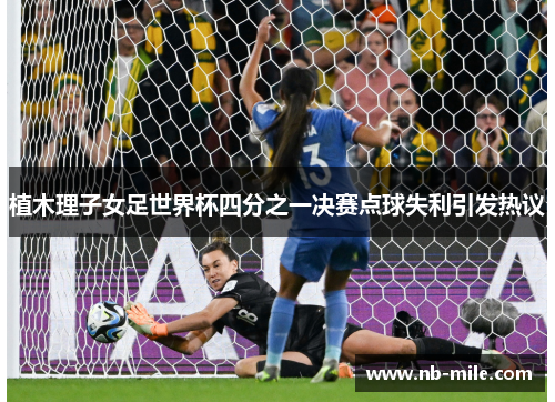 植木理子女足世界杯四分之一决赛点球失利引发热议