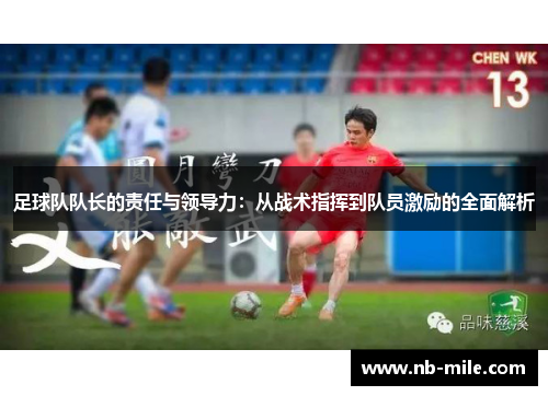 足球队队长的责任与领导力：从战术指挥到队员激励的全面解析