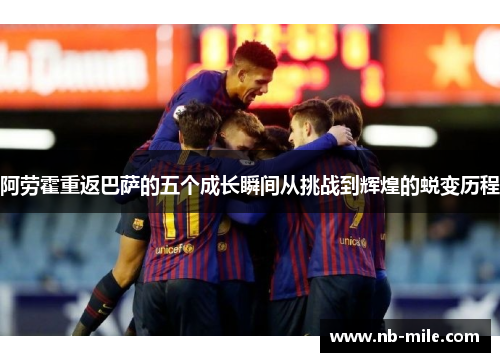 阿劳霍重返巴萨的五个成长瞬间从挑战到辉煌的蜕变历程 阿劳霍重返巴萨的五个成长瞬间从挑战到辉煌的蜕变历程