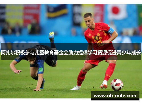 阿扎尔积极参与儿童教育基金会助力提供学习资源促进青少年成长 阿扎尔积极参与儿童教育基金会助力提供学习资源促进青少年成长