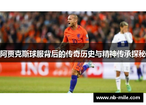 阿贾克斯球服背后的传奇历史与精神传承探秘 阿贾克斯球服背后的传奇历史与精神传承探秘