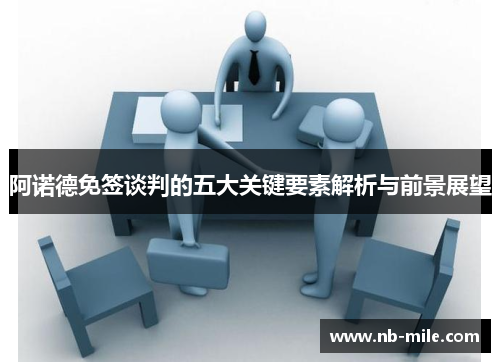 阿诺德免签谈判的五大关键要素解析与前景展望 阿诺德免签谈判的五大关键要素解析与前景展望