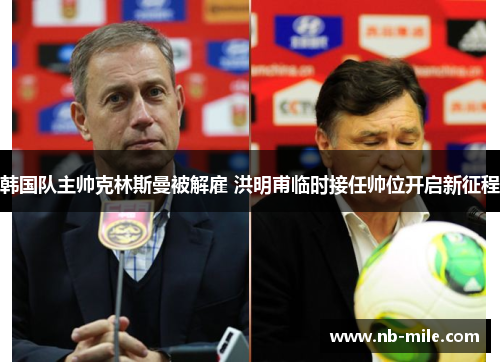 韩国队主帅克林斯曼被解雇 洪明甫临时接任帅位开启新征程