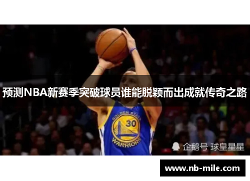 预测NBA新赛季突破球员谁能脱颖而出成就传奇之路 预测NBA新赛季突破球员谁能脱颖而出成就传奇之路