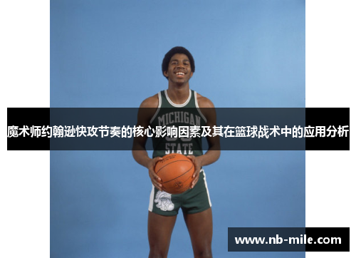 魔术师约翰逊快攻节奏的核心影响因素及其在篮球战术中的应用分析 魔术师约翰逊快攻节奏的核心影响因素及其在篮球战术中的应用分析