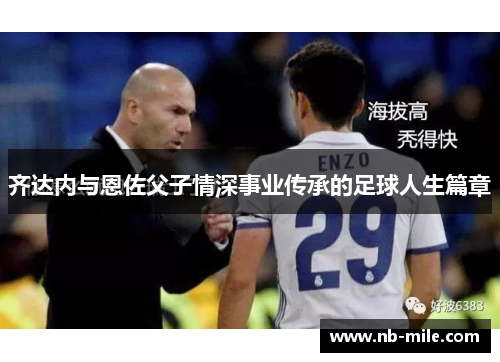 齐达内与恩佐父子情深事业传承的足球人生篇章