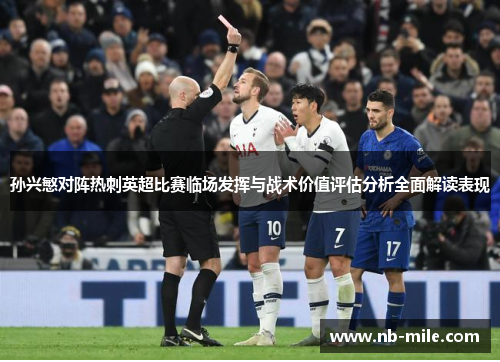 孙兴慜对阵热刺英超比赛临场发挥与战术价值评估分析全面解读表现 孙兴慜对阵热刺英超比赛临场发挥与战术价值评估分析全面解读表现