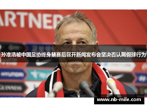 孙准浩被中国足协终身禁赛后召开新闻发布会坚决否认踢假球行为 孙准浩被中国足协终身禁赛后召开新闻发布会坚决否认踢假球行为