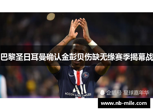 巴黎圣日耳曼确认金彭贝伤缺无缘赛季揭幕战