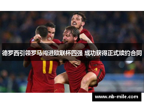 德罗西引领罗马闯进欧联杯四强 成功获得正式续约合同